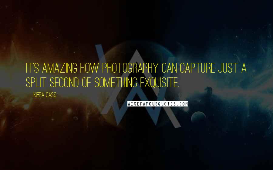 Kiera Cass Quotes: It's amazing how photography can capture just a split second of something exquisite.