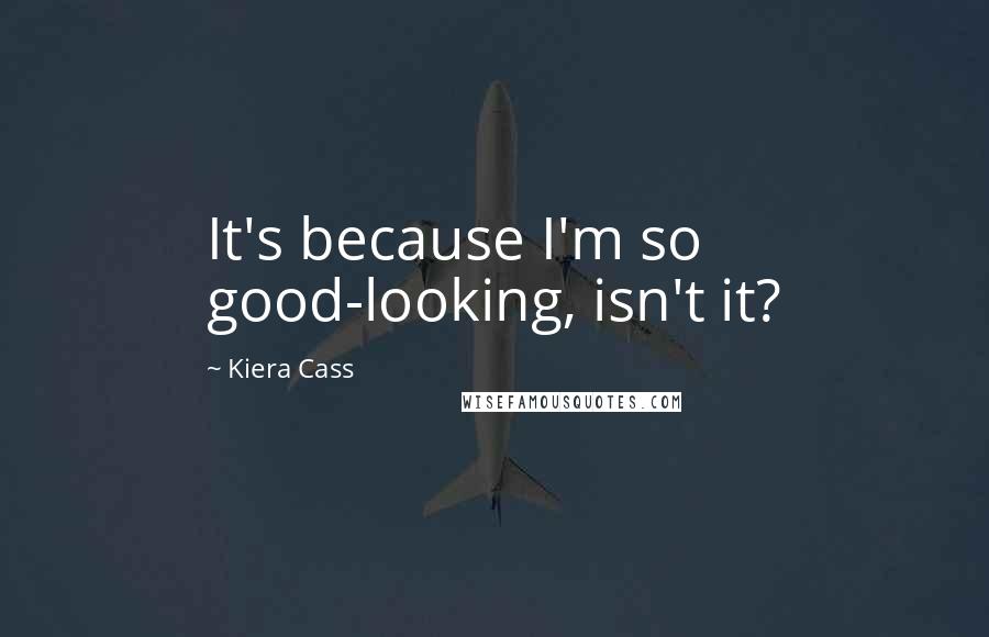 Kiera Cass Quotes: It's because I'm so good-looking, isn't it?