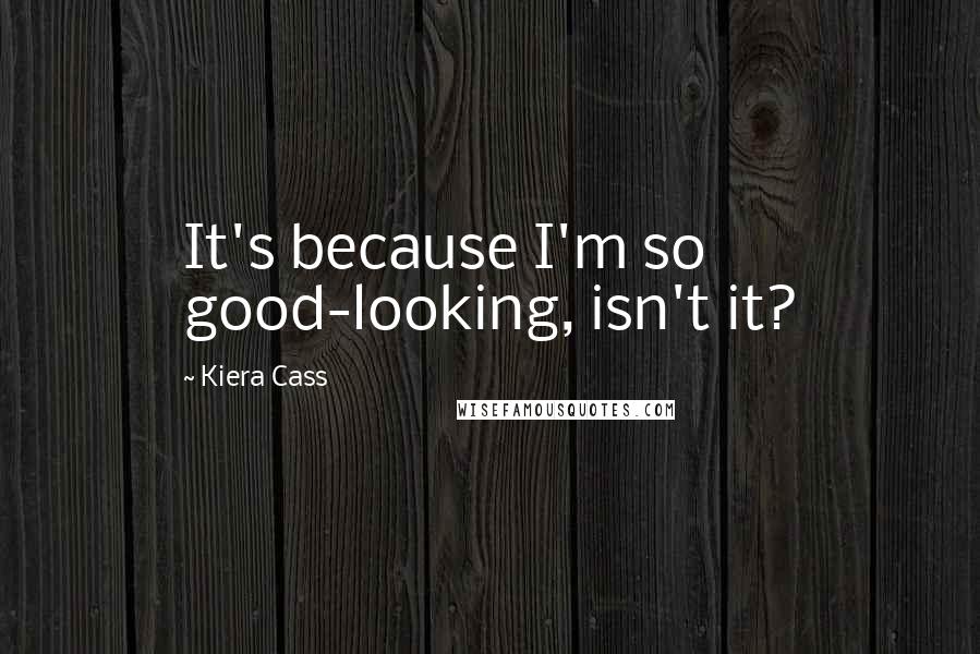 Kiera Cass Quotes: It's because I'm so good-looking, isn't it?