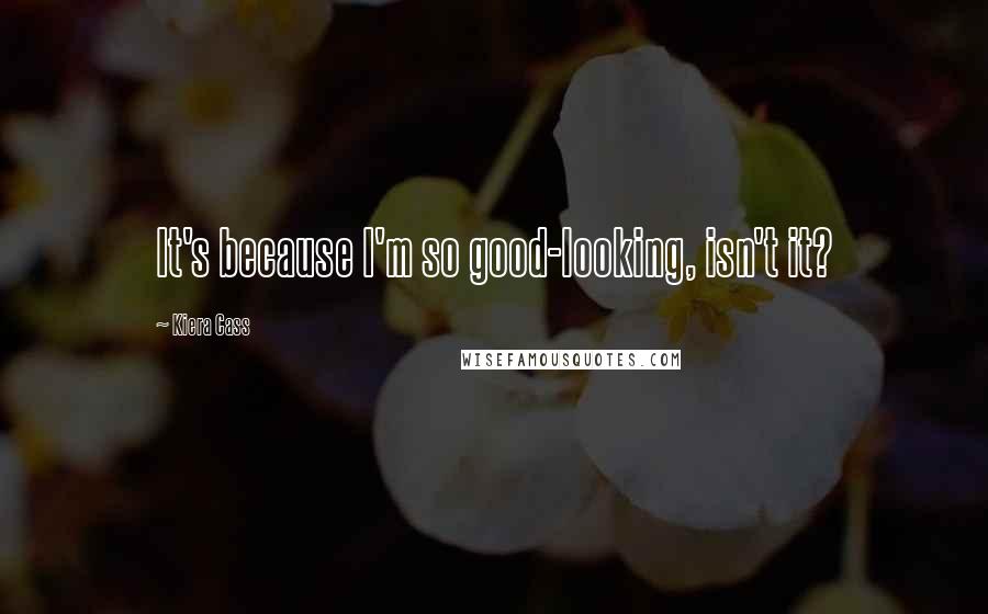 Kiera Cass Quotes: It's because I'm so good-looking, isn't it?