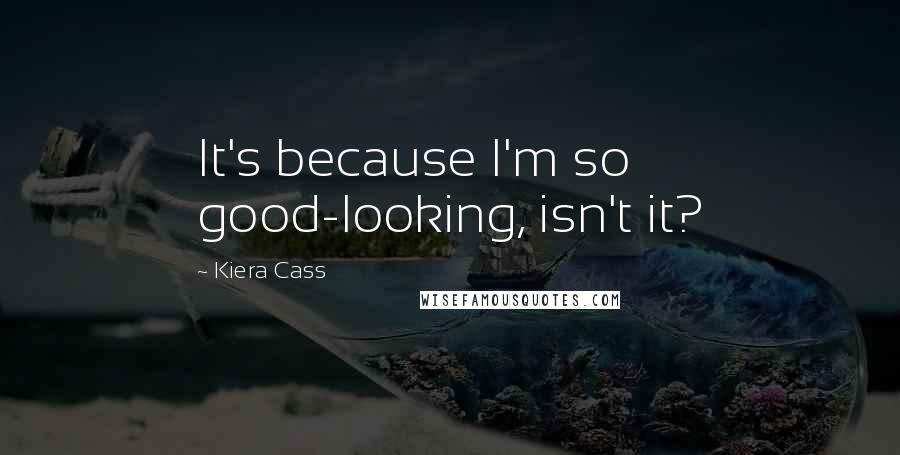 Kiera Cass Quotes: It's because I'm so good-looking, isn't it?