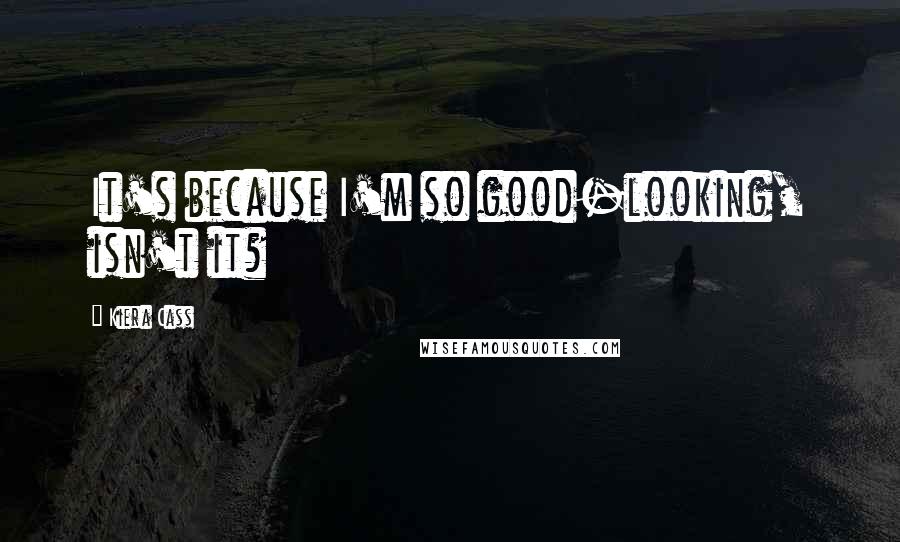 Kiera Cass Quotes: It's because I'm so good-looking, isn't it?