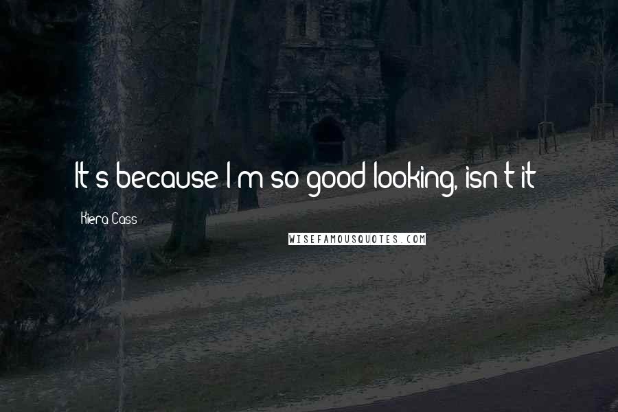 Kiera Cass Quotes: It's because I'm so good-looking, isn't it?