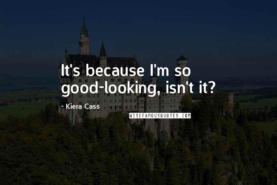 Kiera Cass Quotes: It's because I'm so good-looking, isn't it?