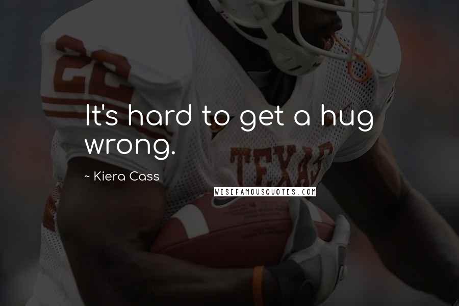 Kiera Cass Quotes: It's hard to get a hug wrong.