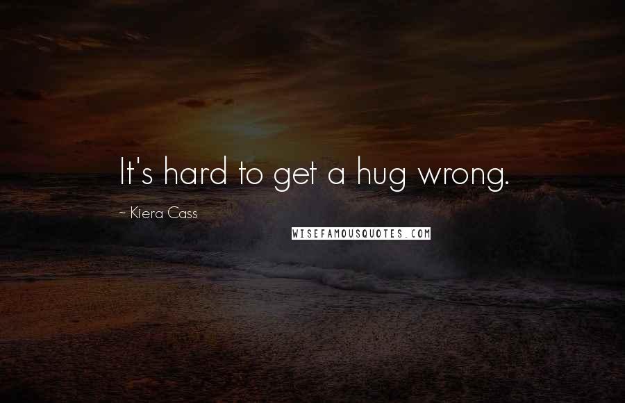 Kiera Cass Quotes: It's hard to get a hug wrong.