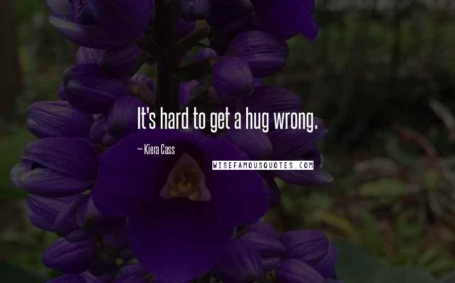 Kiera Cass Quotes: It's hard to get a hug wrong.