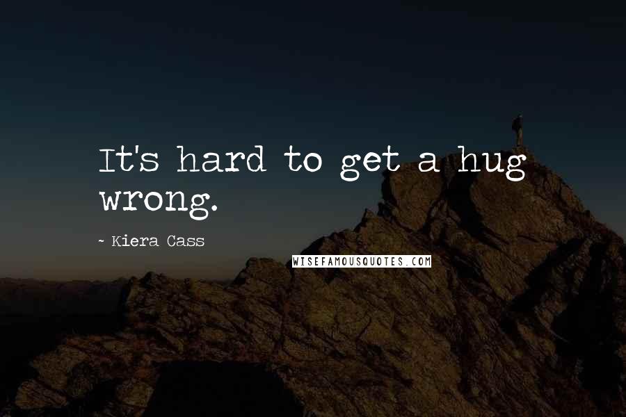 Kiera Cass Quotes: It's hard to get a hug wrong.