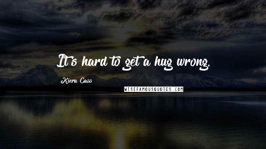 Kiera Cass Quotes: It's hard to get a hug wrong.