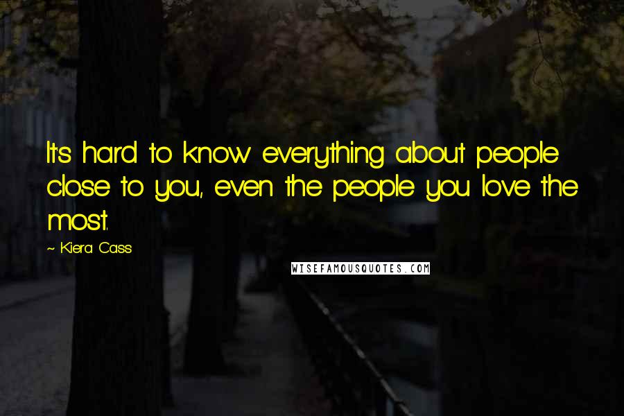 Kiera Cass Quotes: It's hard to know everything about people close to you, even the people you love the most.