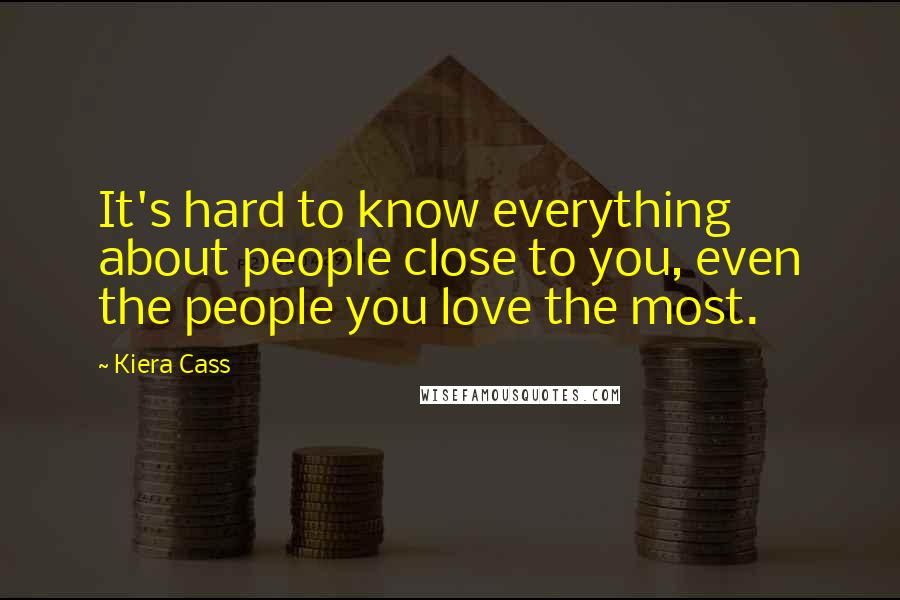 Kiera Cass Quotes: It's hard to know everything about people close to you, even the people you love the most.