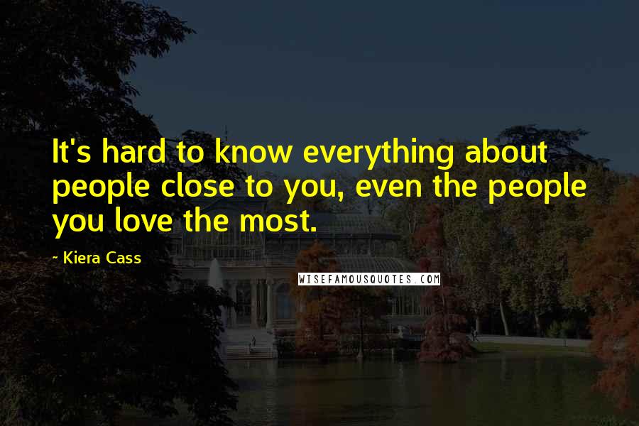 Kiera Cass Quotes: It's hard to know everything about people close to you, even the people you love the most.