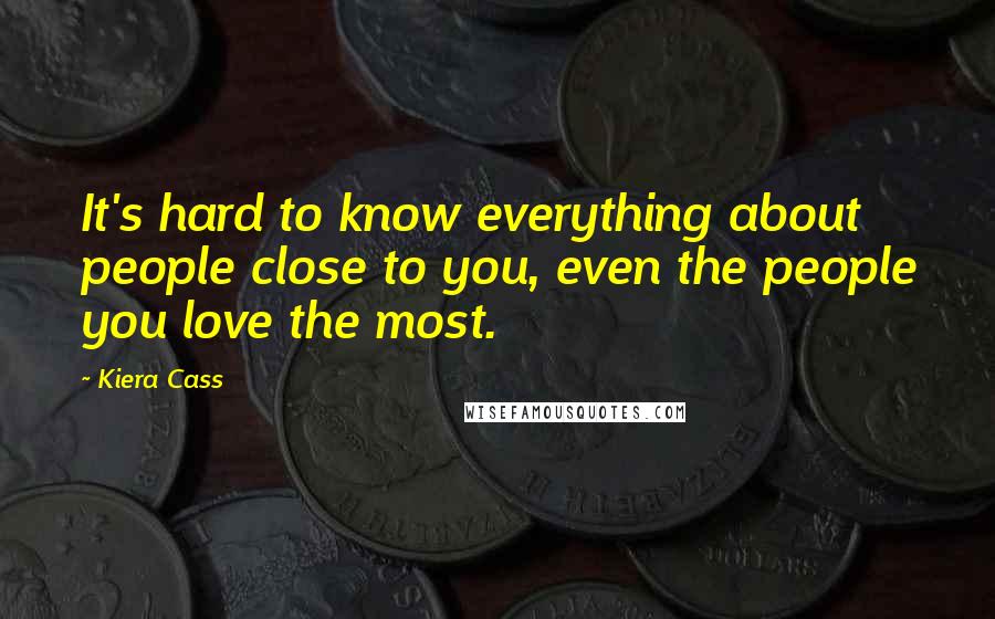 Kiera Cass Quotes: It's hard to know everything about people close to you, even the people you love the most.