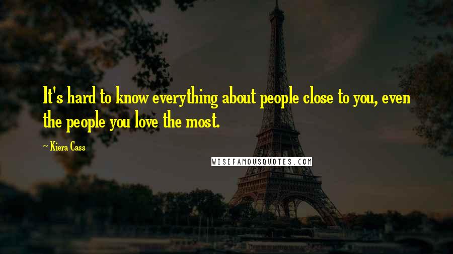 Kiera Cass Quotes: It's hard to know everything about people close to you, even the people you love the most.
