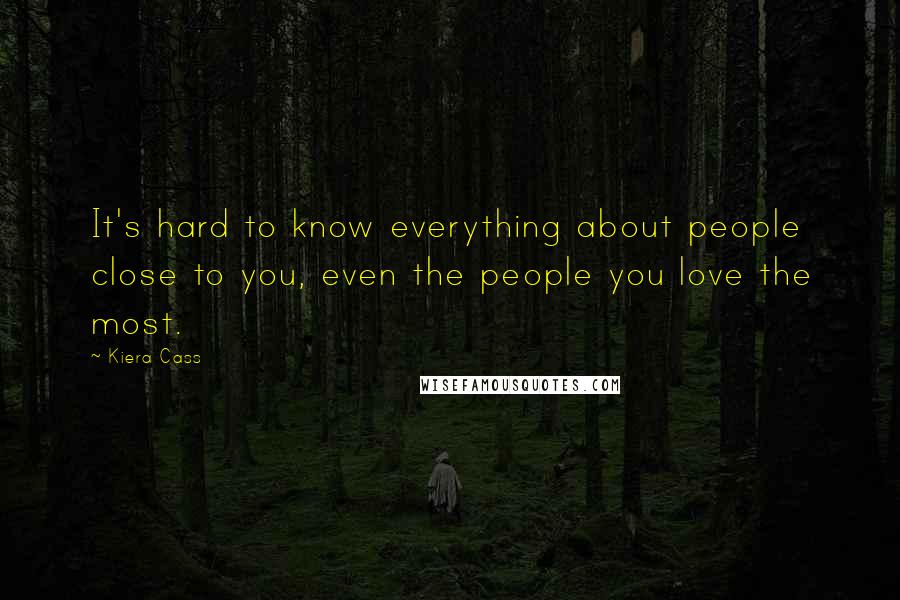 Kiera Cass Quotes: It's hard to know everything about people close to you, even the people you love the most.