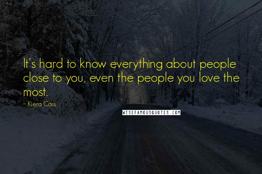 Kiera Cass Quotes: It's hard to know everything about people close to you, even the people you love the most.