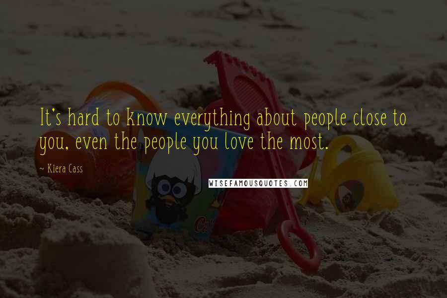 Kiera Cass Quotes: It's hard to know everything about people close to you, even the people you love the most.