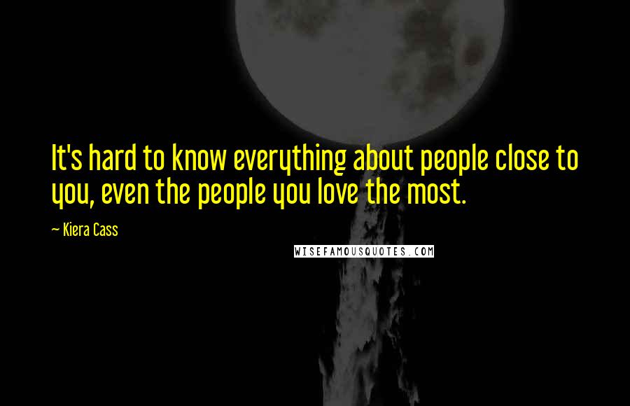 Kiera Cass Quotes: It's hard to know everything about people close to you, even the people you love the most.