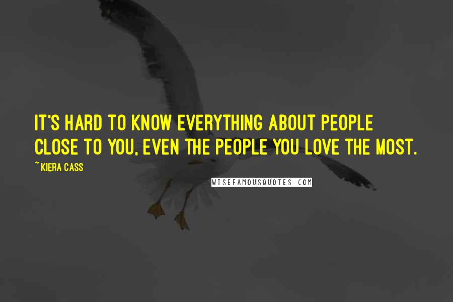 Kiera Cass Quotes: It's hard to know everything about people close to you, even the people you love the most.