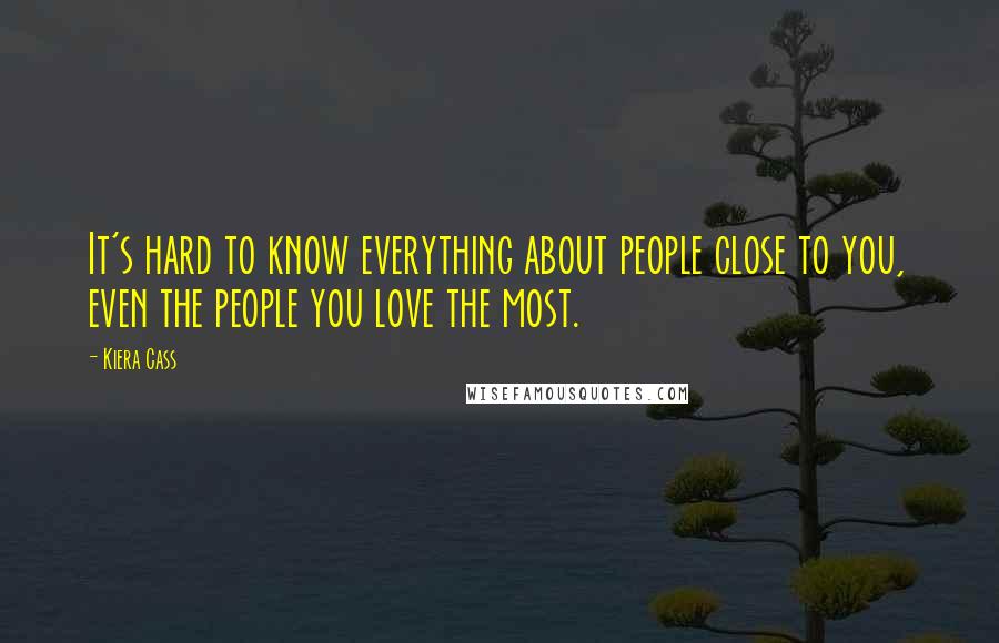 Kiera Cass Quotes: It's hard to know everything about people close to you, even the people you love the most.