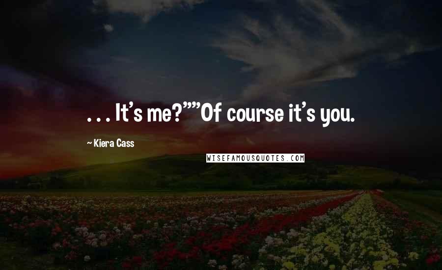 Kiera Cass Quotes: . . . It's me?""Of course it's you.