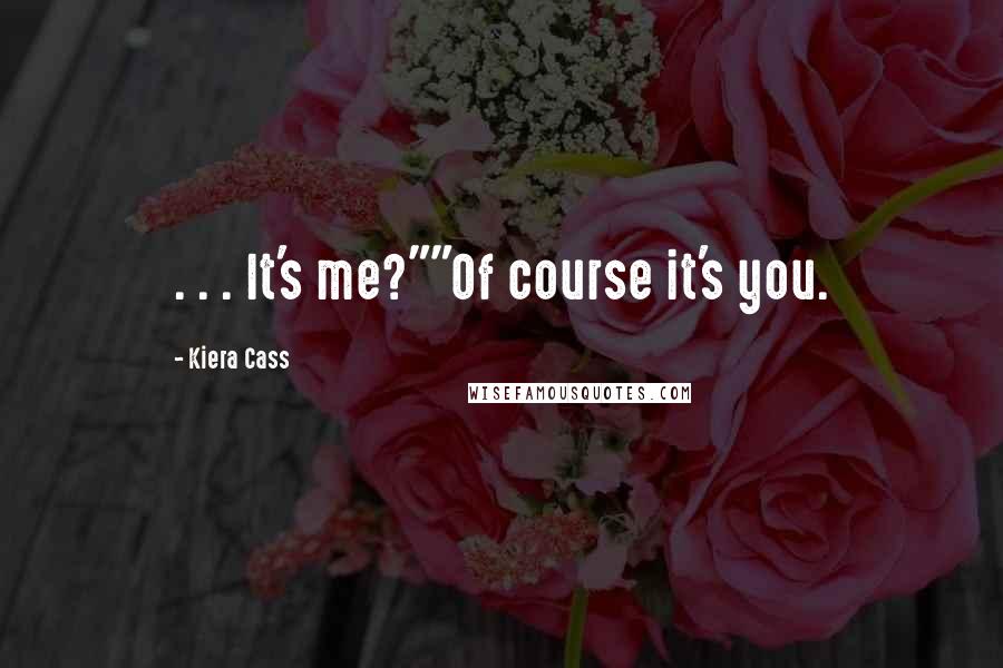 Kiera Cass Quotes: . . . It's me?""Of course it's you.