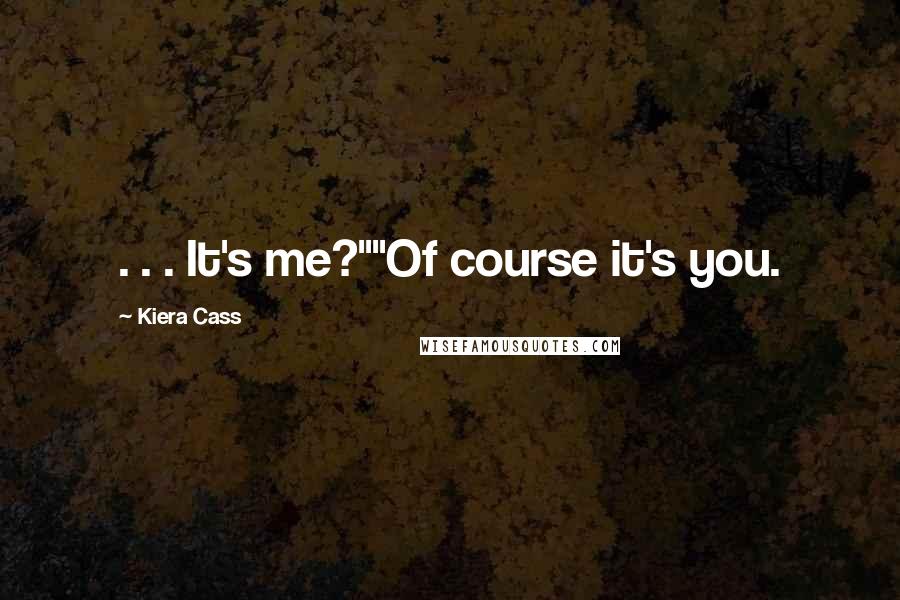 Kiera Cass Quotes: . . . It's me?""Of course it's you.