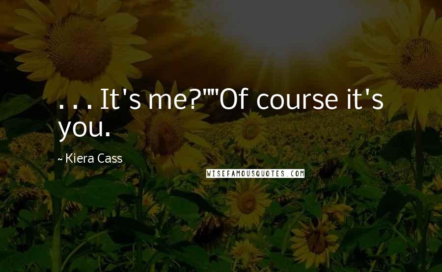 Kiera Cass Quotes: . . . It's me?""Of course it's you.