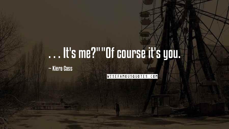 Kiera Cass Quotes: . . . It's me?""Of course it's you.