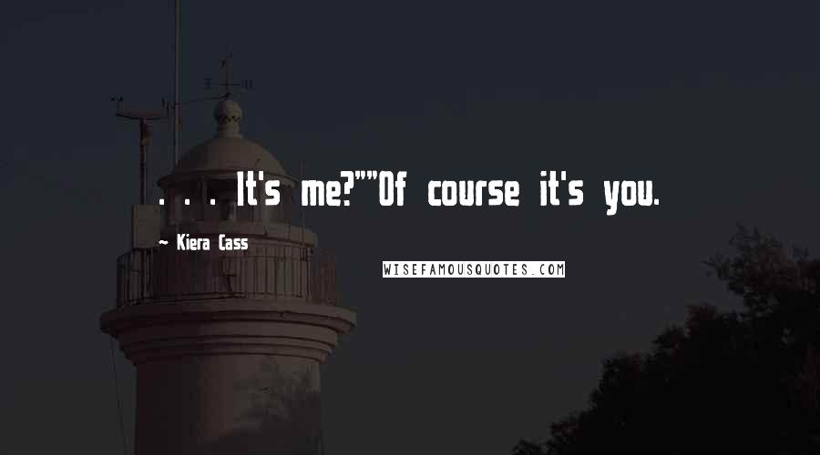 Kiera Cass Quotes: . . . It's me?""Of course it's you.