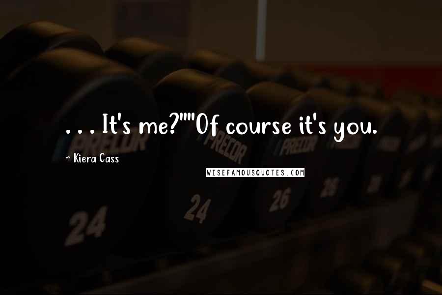 Kiera Cass Quotes: . . . It's me?""Of course it's you.