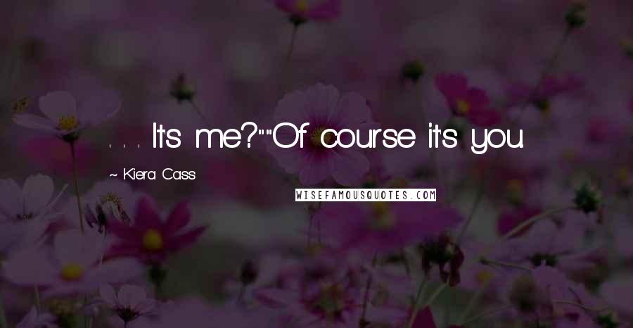 Kiera Cass Quotes: . . . It's me?""Of course it's you.