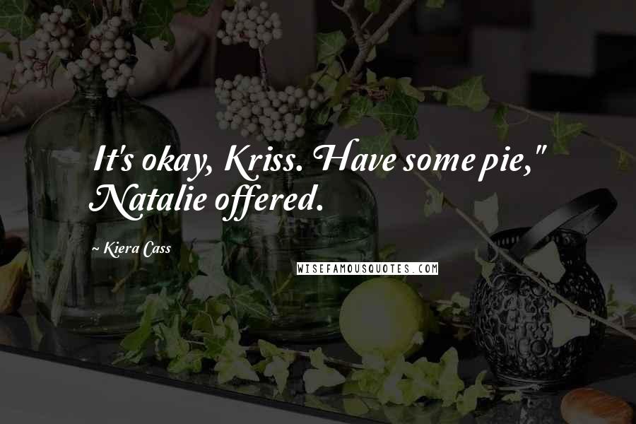 Kiera Cass Quotes: It's okay, Kriss. Have some pie," Natalie offered.
