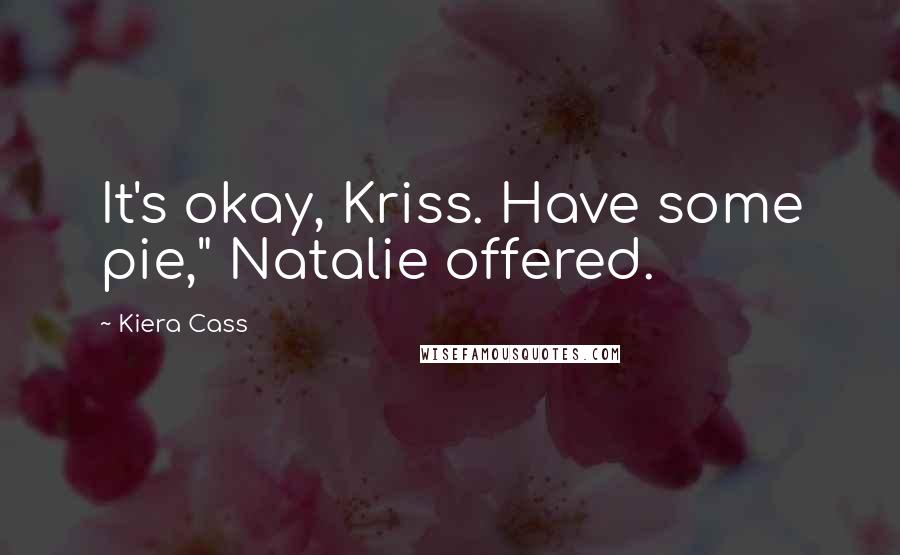 Kiera Cass Quotes: It's okay, Kriss. Have some pie," Natalie offered.