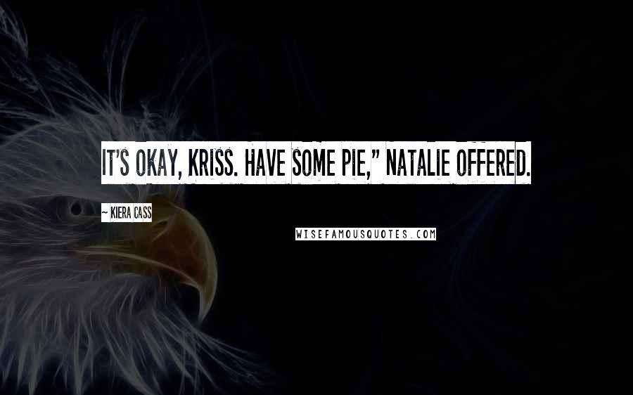 Kiera Cass Quotes: It's okay, Kriss. Have some pie," Natalie offered.