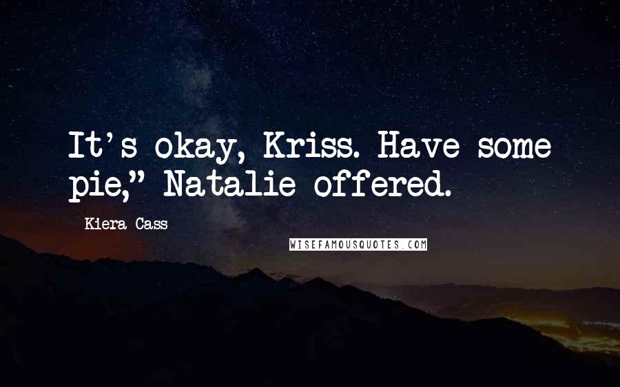 Kiera Cass Quotes: It's okay, Kriss. Have some pie," Natalie offered.