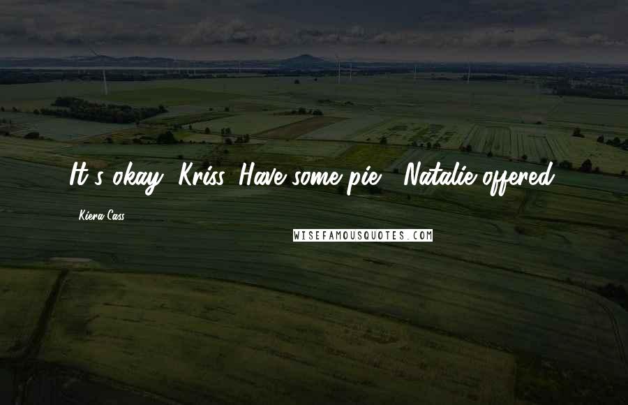 Kiera Cass Quotes: It's okay, Kriss. Have some pie," Natalie offered.