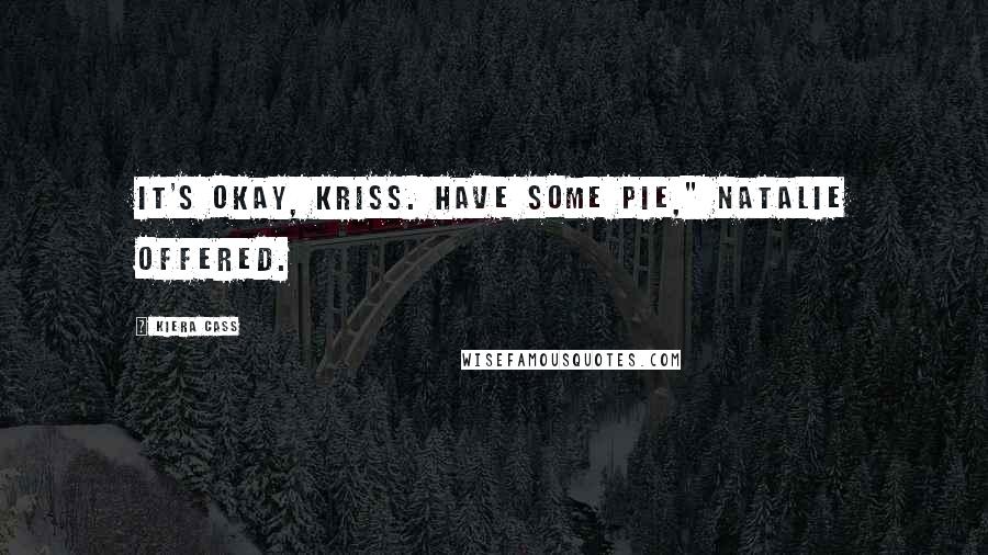 Kiera Cass Quotes: It's okay, Kriss. Have some pie," Natalie offered.