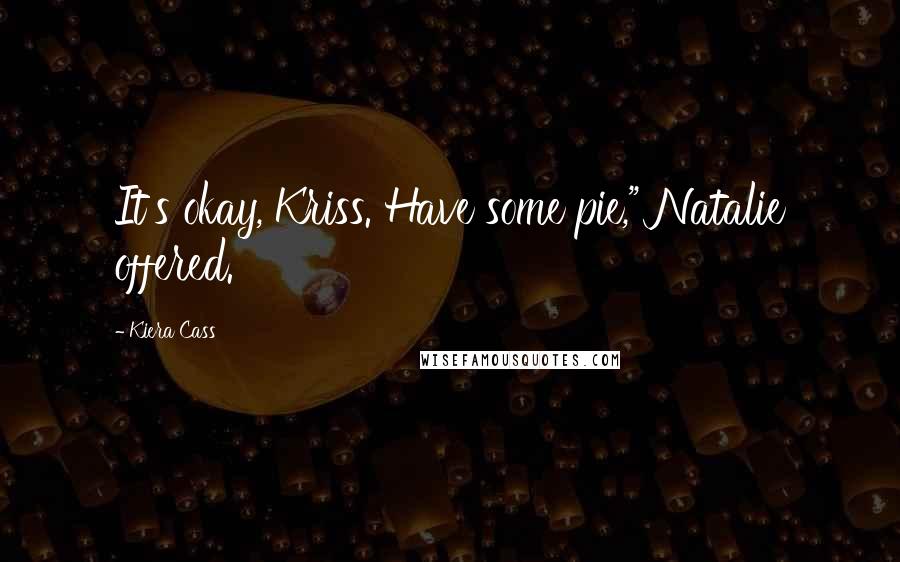 Kiera Cass Quotes: It's okay, Kriss. Have some pie," Natalie offered.