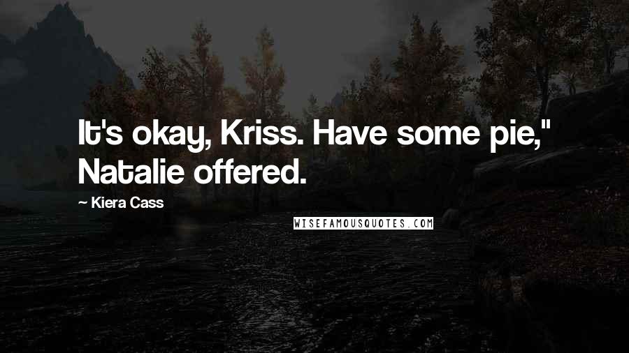 Kiera Cass Quotes: It's okay, Kriss. Have some pie," Natalie offered.