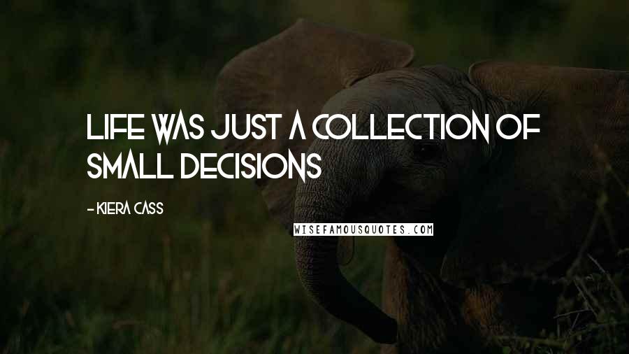 Kiera Cass Quotes: Life was just a collection of small decisions