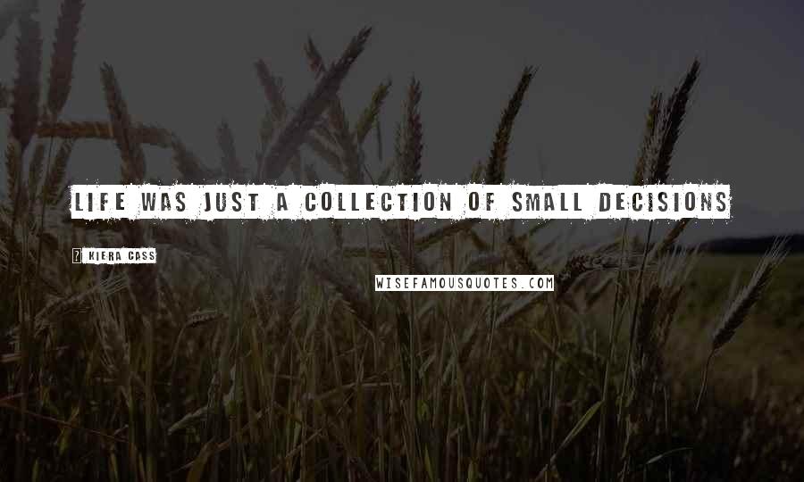Kiera Cass Quotes: Life was just a collection of small decisions