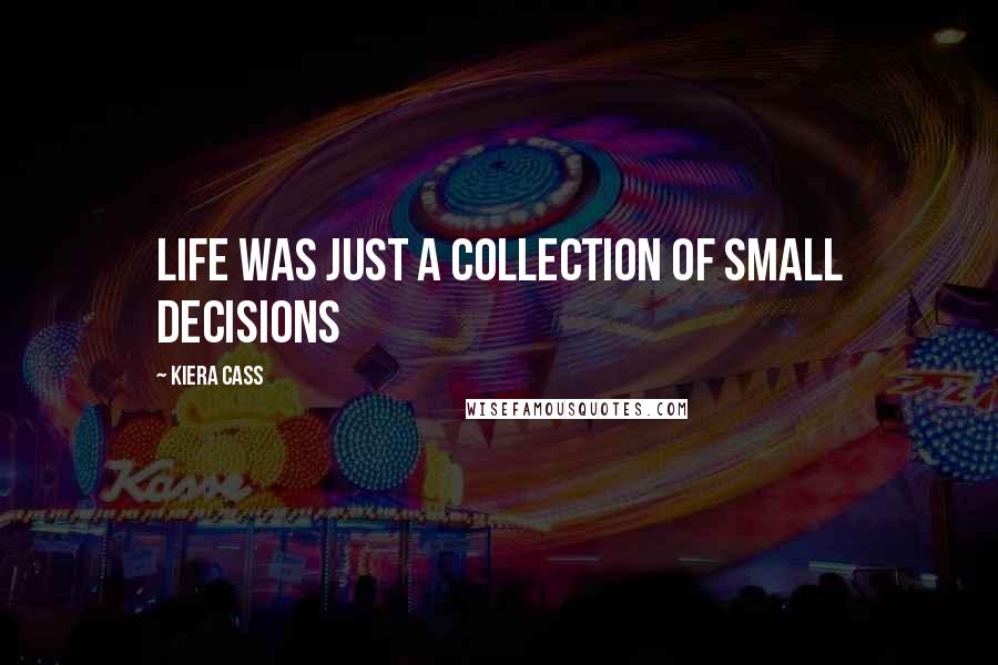 Kiera Cass Quotes: Life was just a collection of small decisions