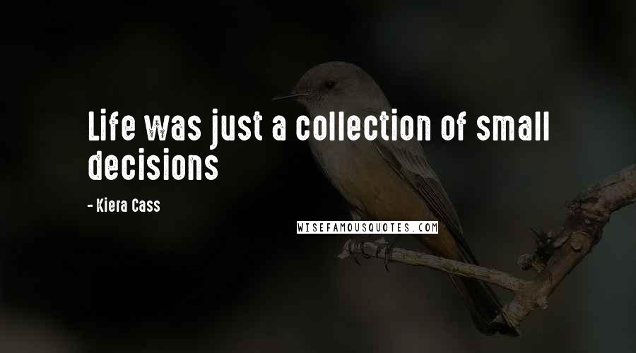 Kiera Cass Quotes: Life was just a collection of small decisions