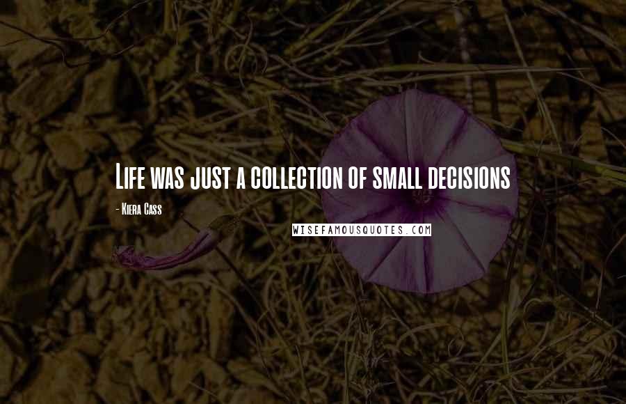 Kiera Cass Quotes: Life was just a collection of small decisions