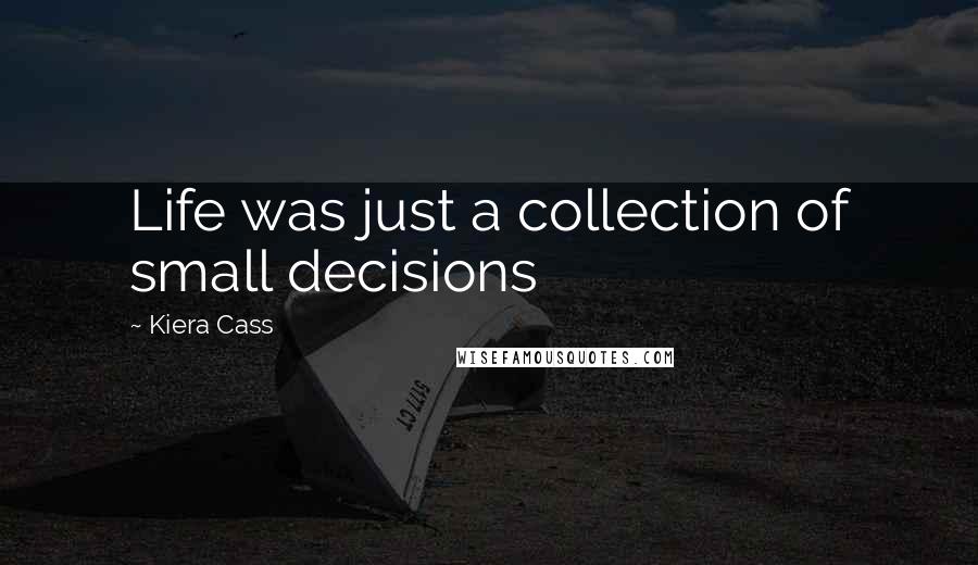 Kiera Cass Quotes: Life was just a collection of small decisions