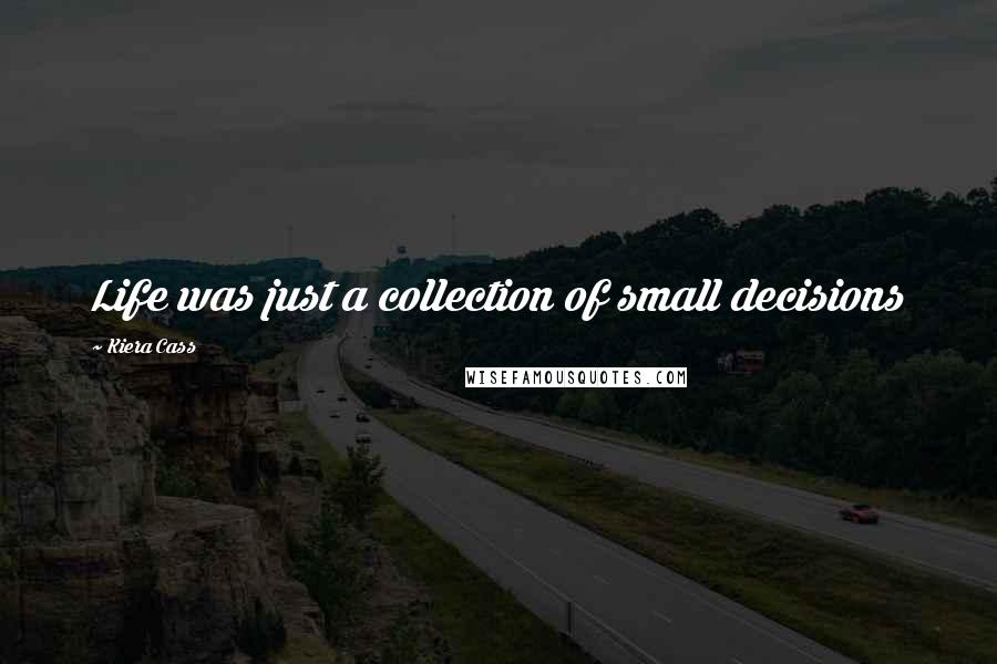 Kiera Cass Quotes: Life was just a collection of small decisions