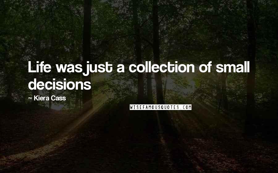 Kiera Cass Quotes: Life was just a collection of small decisions