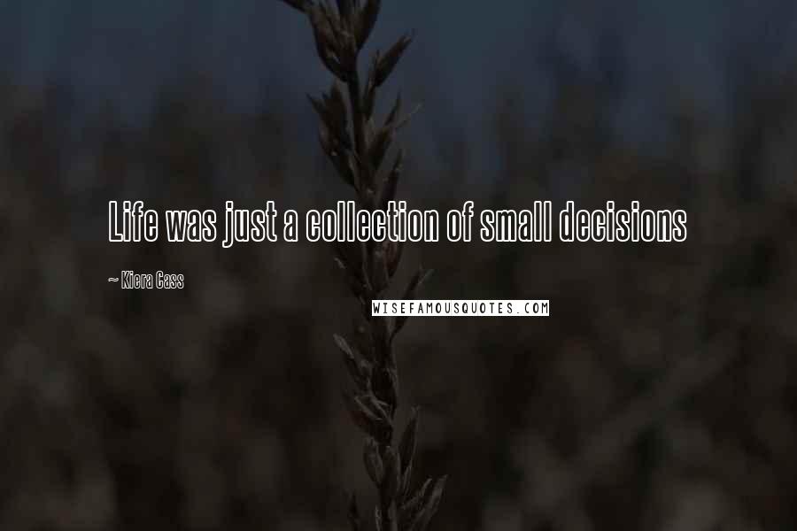 Kiera Cass Quotes: Life was just a collection of small decisions