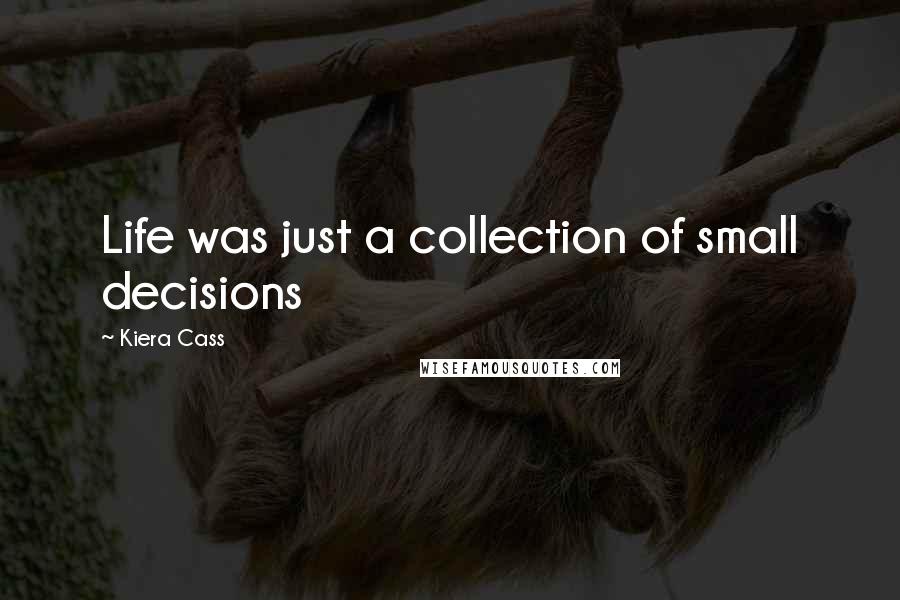 Kiera Cass Quotes: Life was just a collection of small decisions